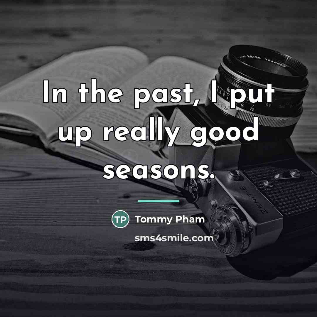 “In the past, I put up really good seasons.…” quote by Tommy Pham