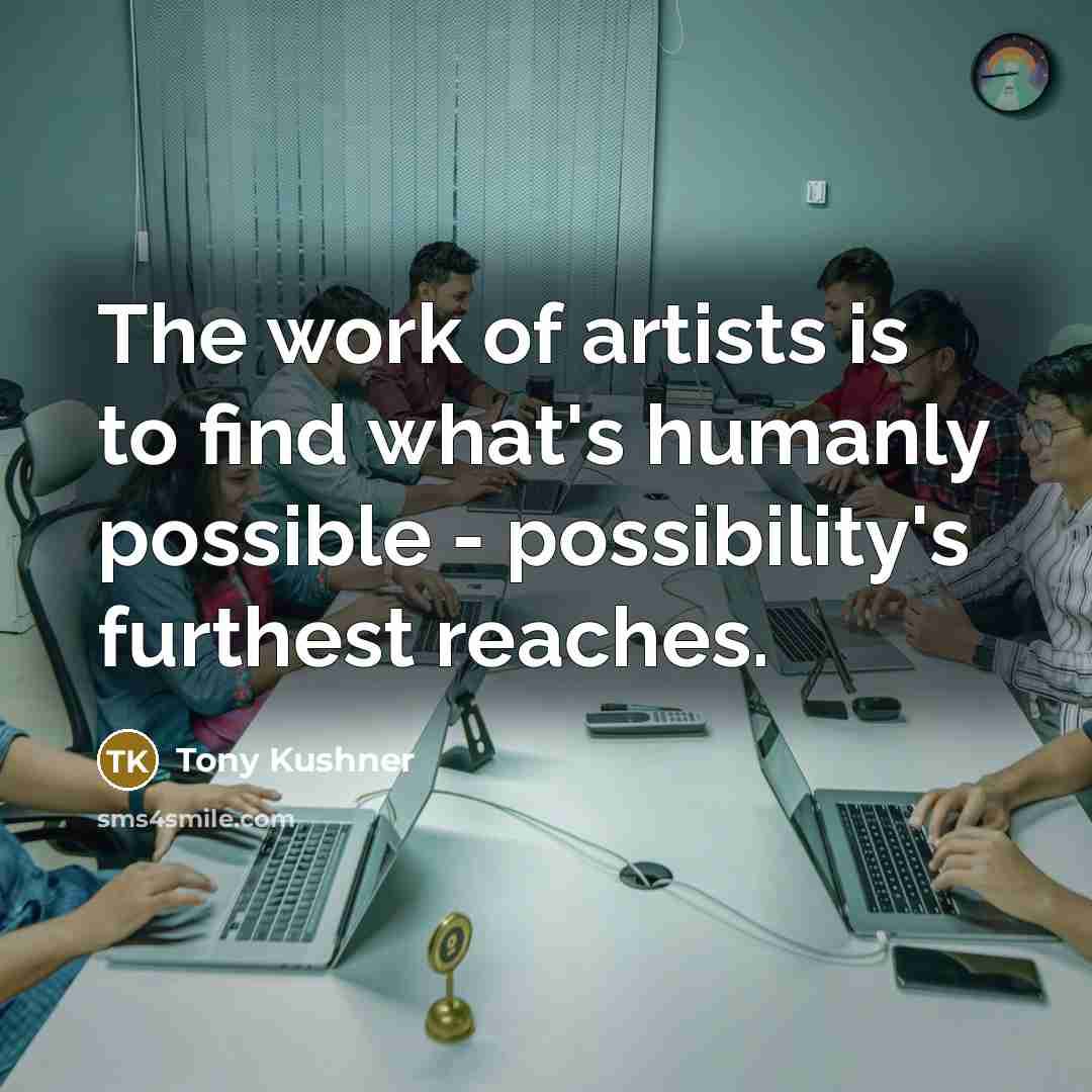 “The work of artists is to find what's humanly possible…” quote by Tony Kushner