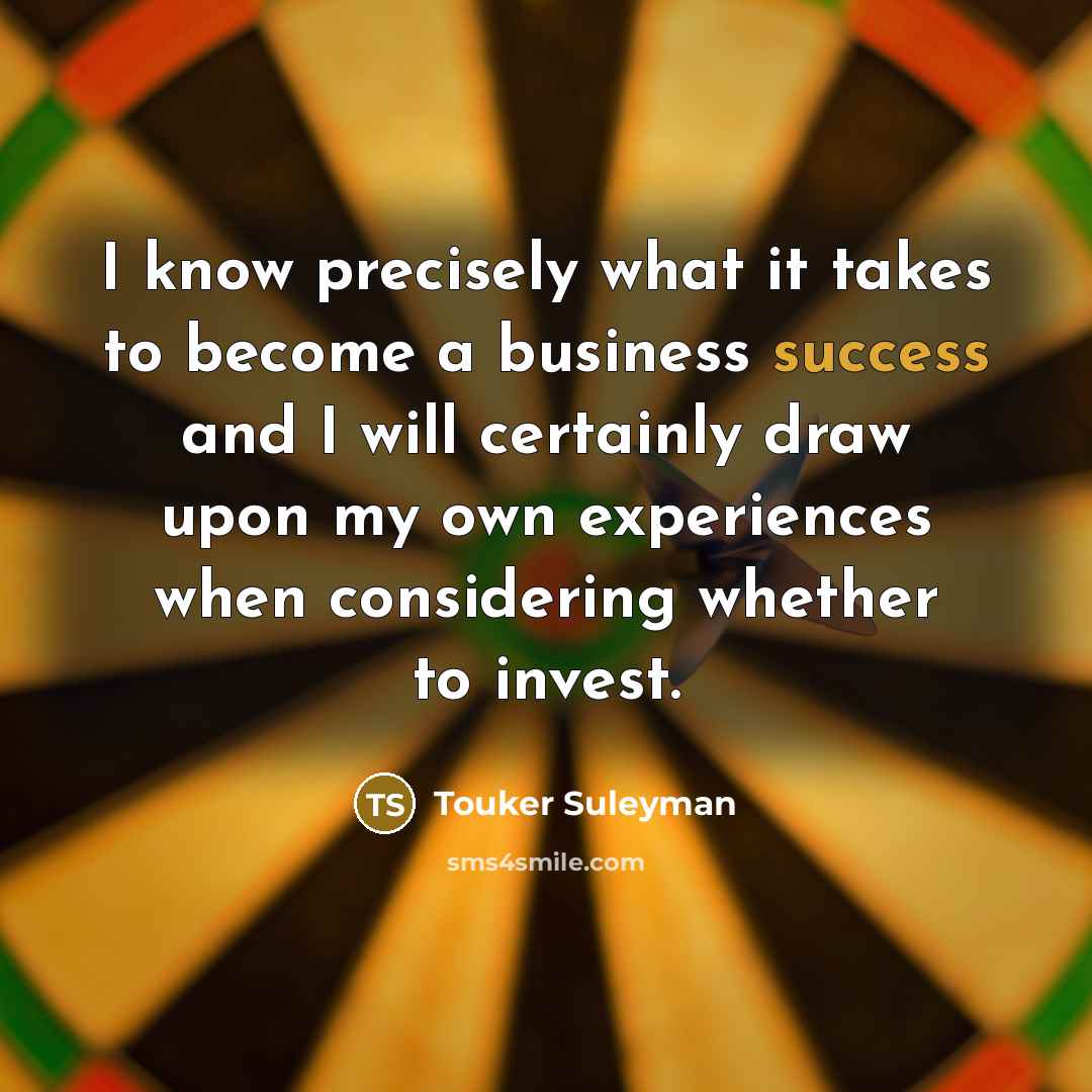 “I know precisely what it takes to become a business…” quote by Touker Suleyman