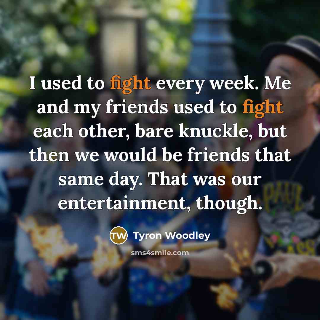 “I used to fight every week. Me and my friends…” quote by Tyron Woodley