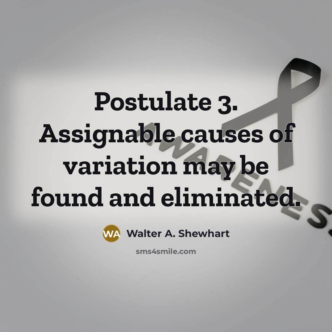 “Postulate 3. Assignable causes of variation may be found and…” quote by Walter A. Shewhart