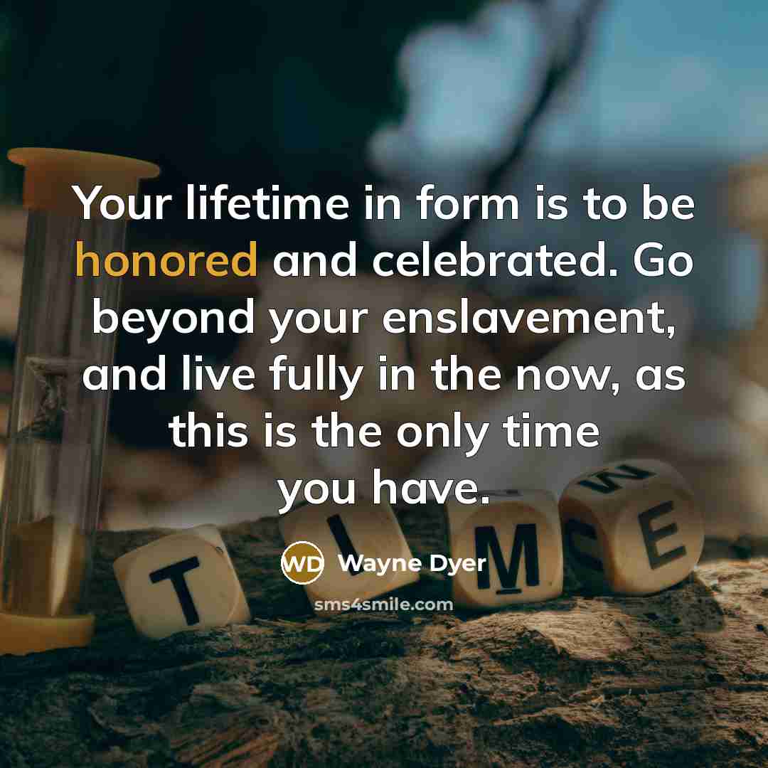 “Your lifetime in form is to be honored and celebrated.…” quote by Wayne Dyer