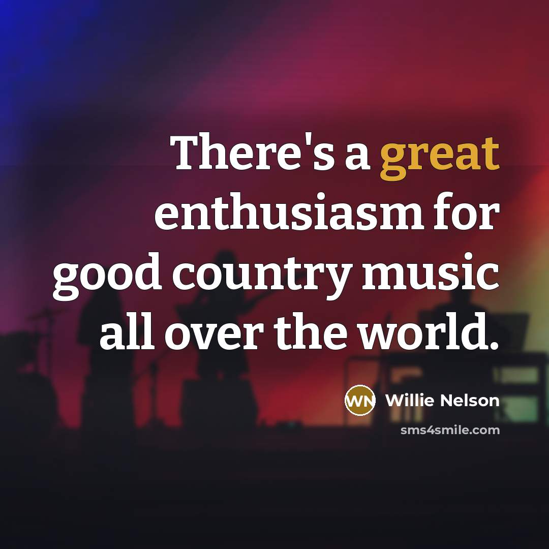 “There's a great enthusiasm for good country music all over…” quote by Willie Nelson