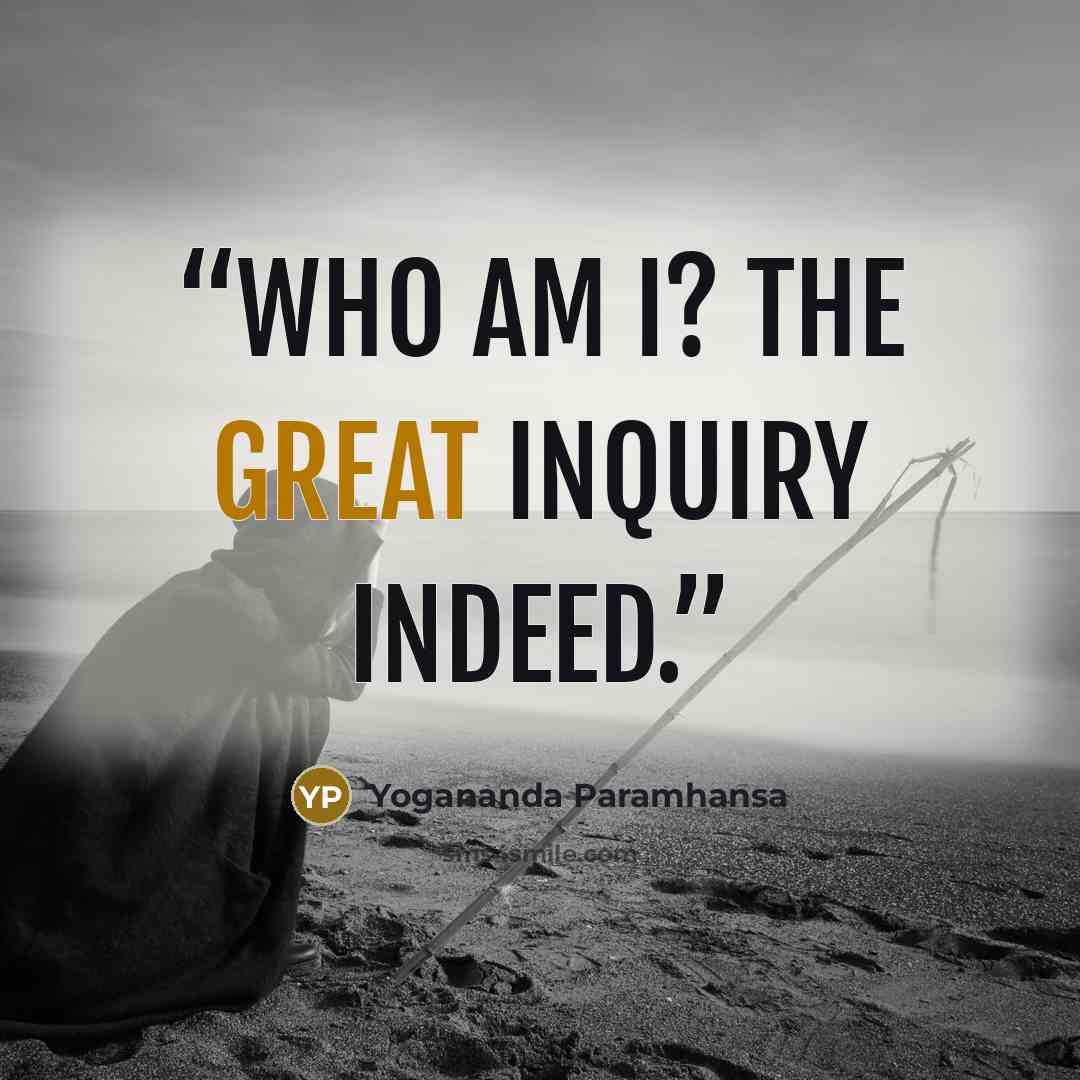 “Who am I? The great inquiry indeed.” quote by Yogananda Paramhansa