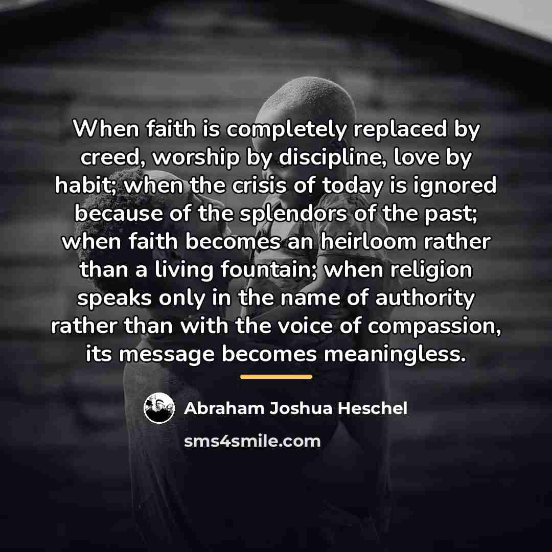 “When faith is completely replaced by creed, worship by discipline,…” quote by Abraham Joshua Heschel