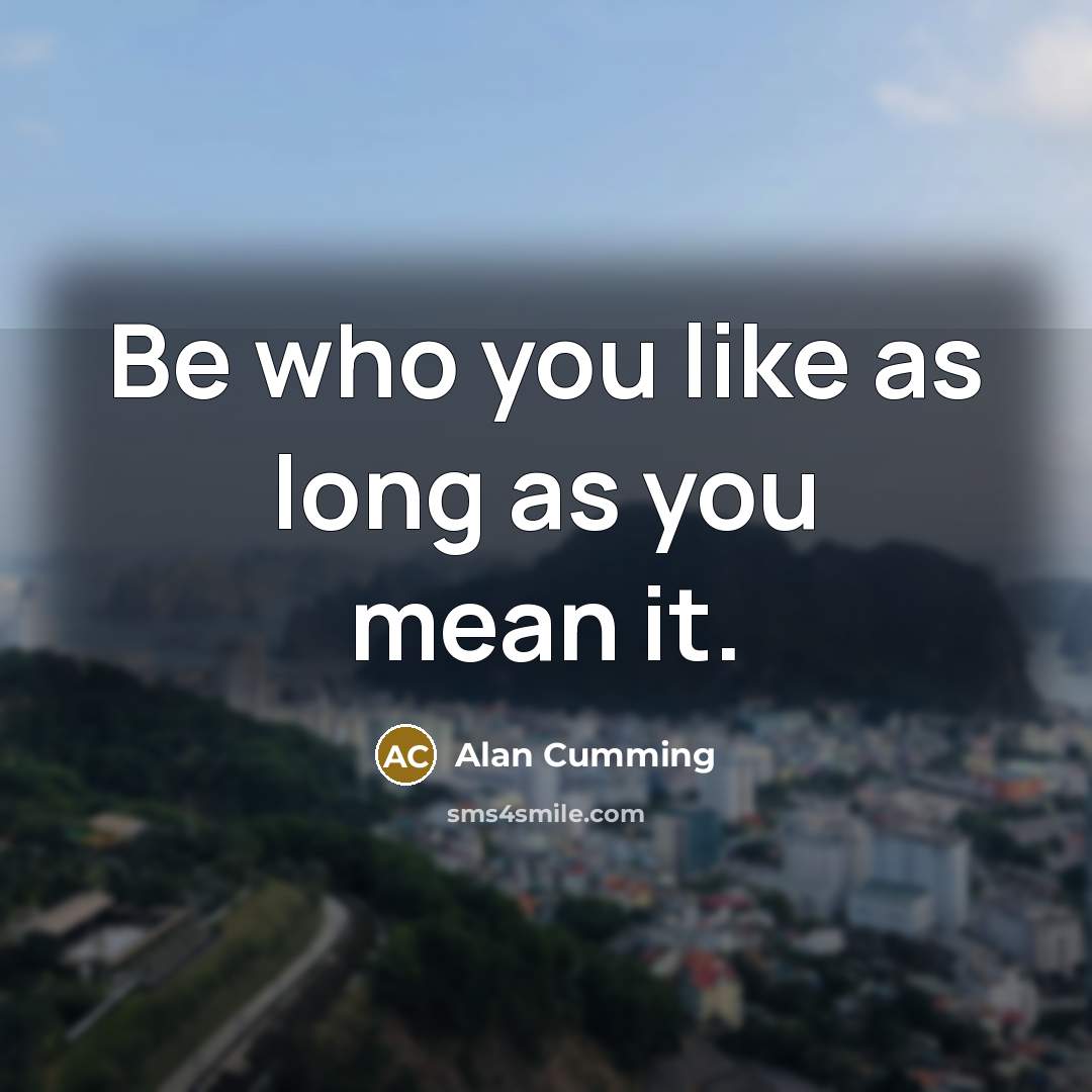 “Be who you like as long as you mean it.…” quote by Alan Cumming