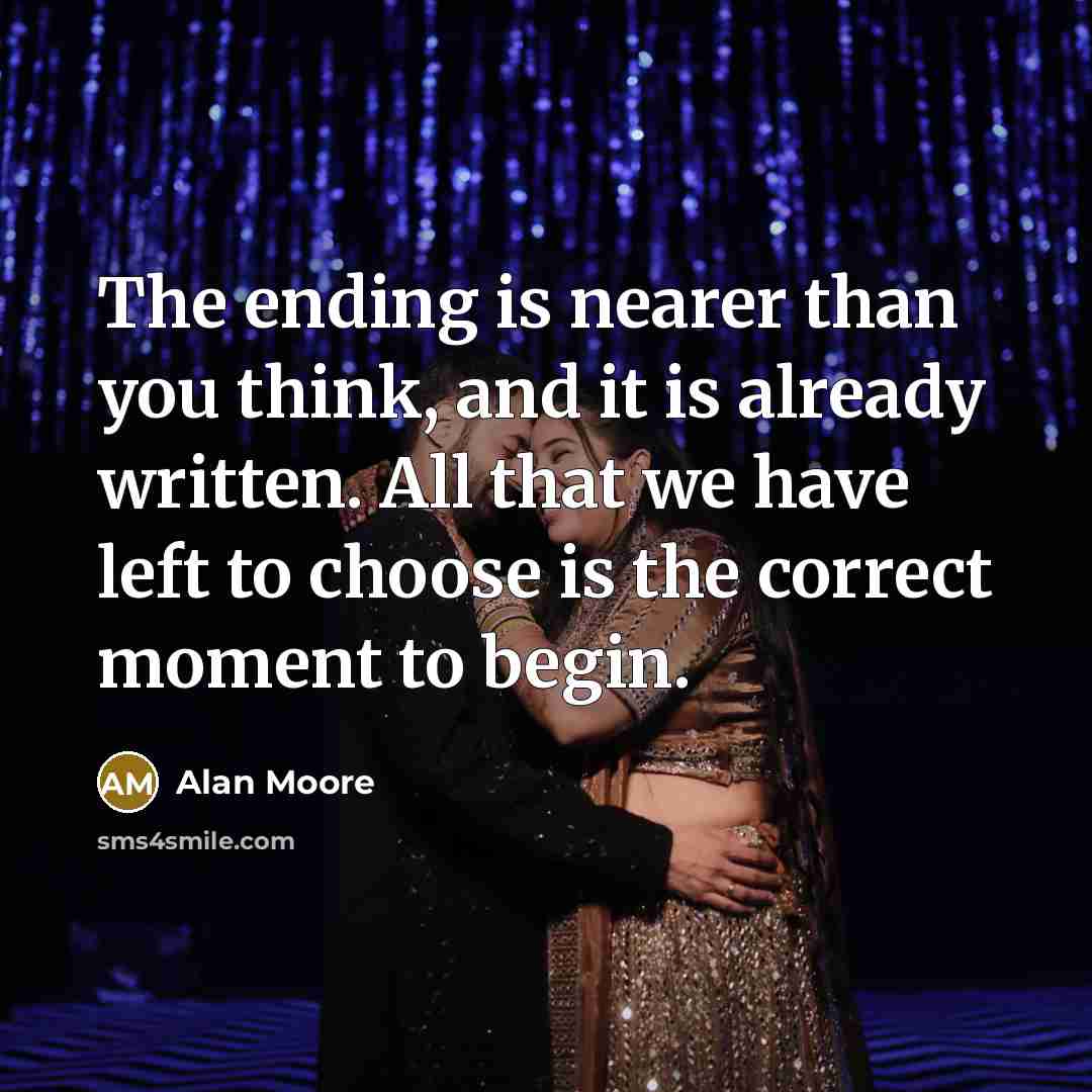 “The ending is nearer than you think, and it is…” quote by Alan Moore