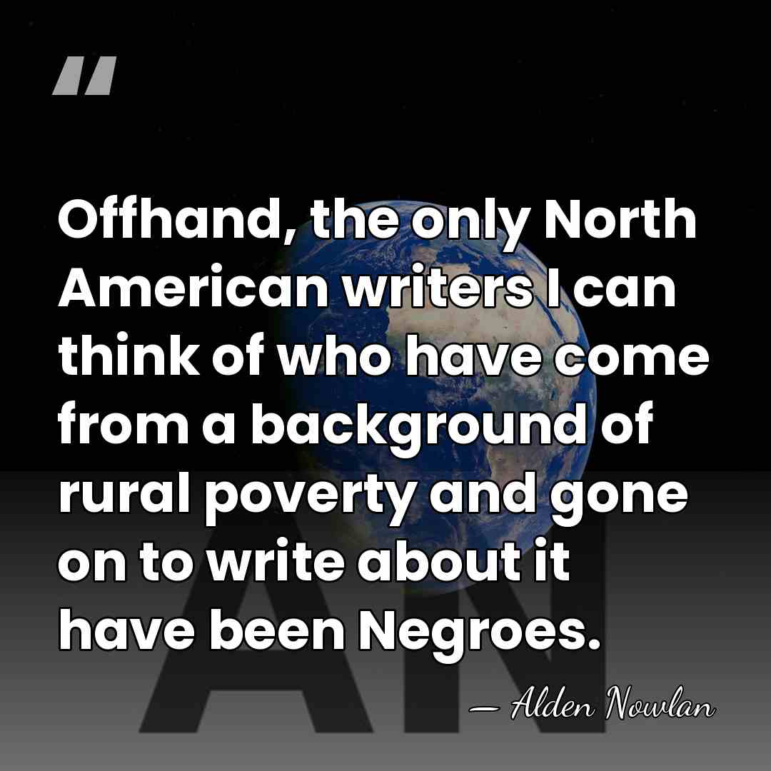 Offhand, the only North American writers I can think of who have&hellip; - Alden Nowlan