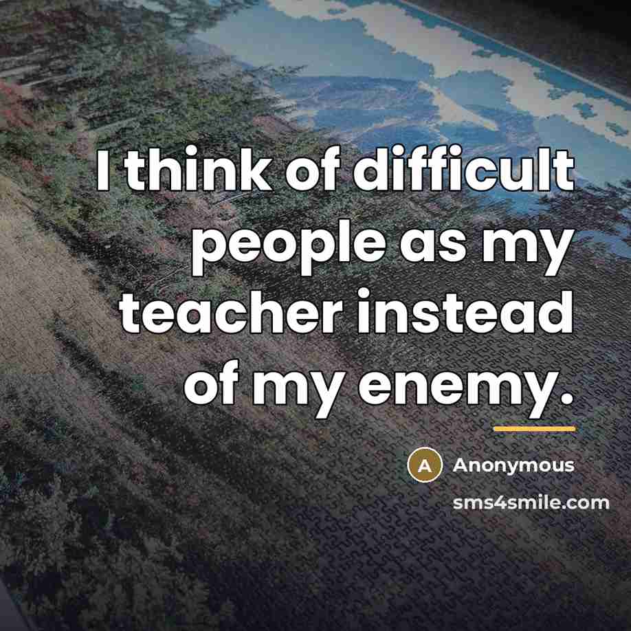 “I think of difficult people as my teacher instead of…” quote by Anonymous