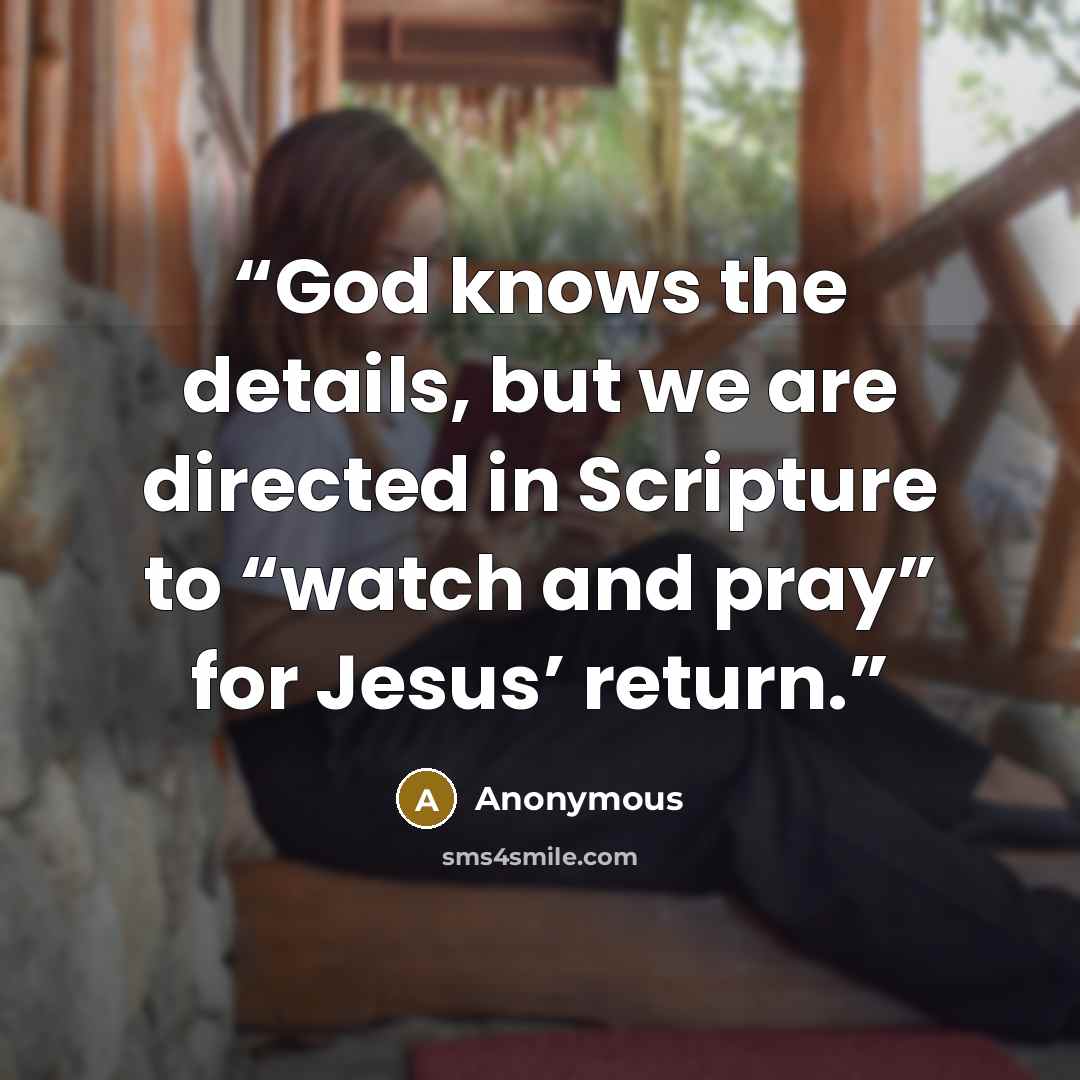 “God knows the details, but we are directed in Scripture to “watch and pray” for Jesus’ return.” quote by Anonymous