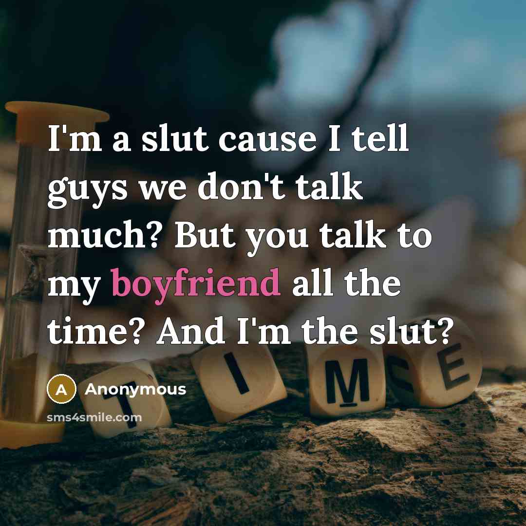 “I'm a slut cause I tell guys we don't talk much? But you talk to my boyfriend all the time? And I'm the slut?” quote by Anonymous