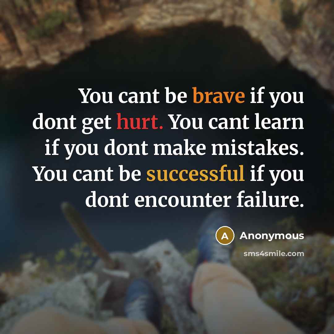 “You cant be brave if you dont get hurt. You cant learn if you dont make mistakes. You cant be successful if you dont encounter failure.” quote by Anonymous