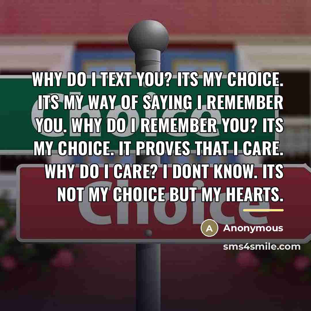 “Why do I text you? Its my choice. Its my…” quote by Anonymous
