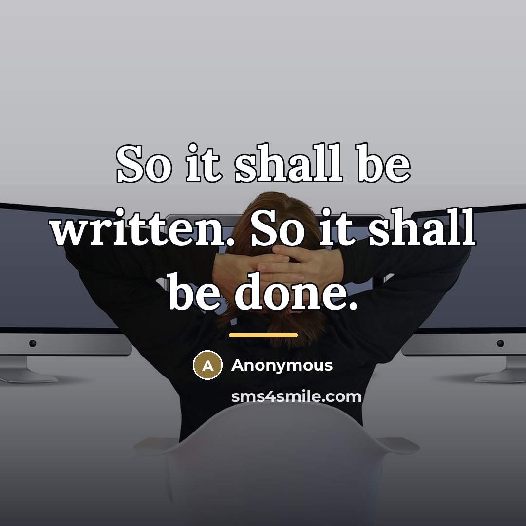 “So it shall be written. So it shall be done.…” quote by Anonymous