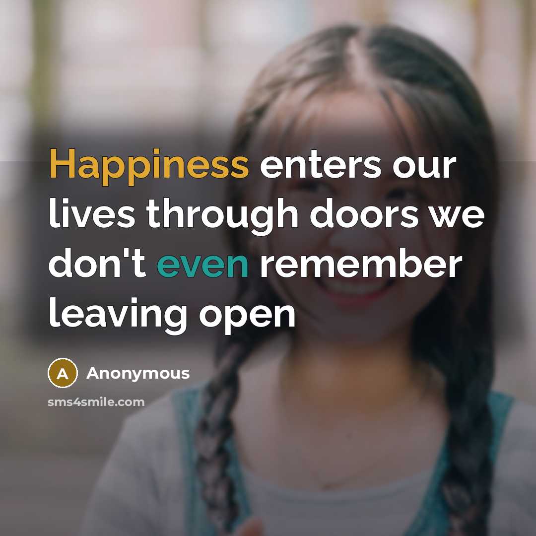 “Happiness enters our lives through doors we don't even remember leaving open” quote by Anonymous