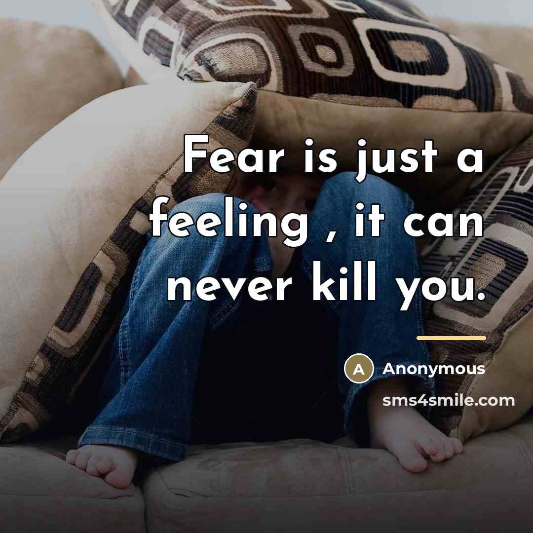 “Fear is just a feeling , it can never kill…” quote by Anonymous