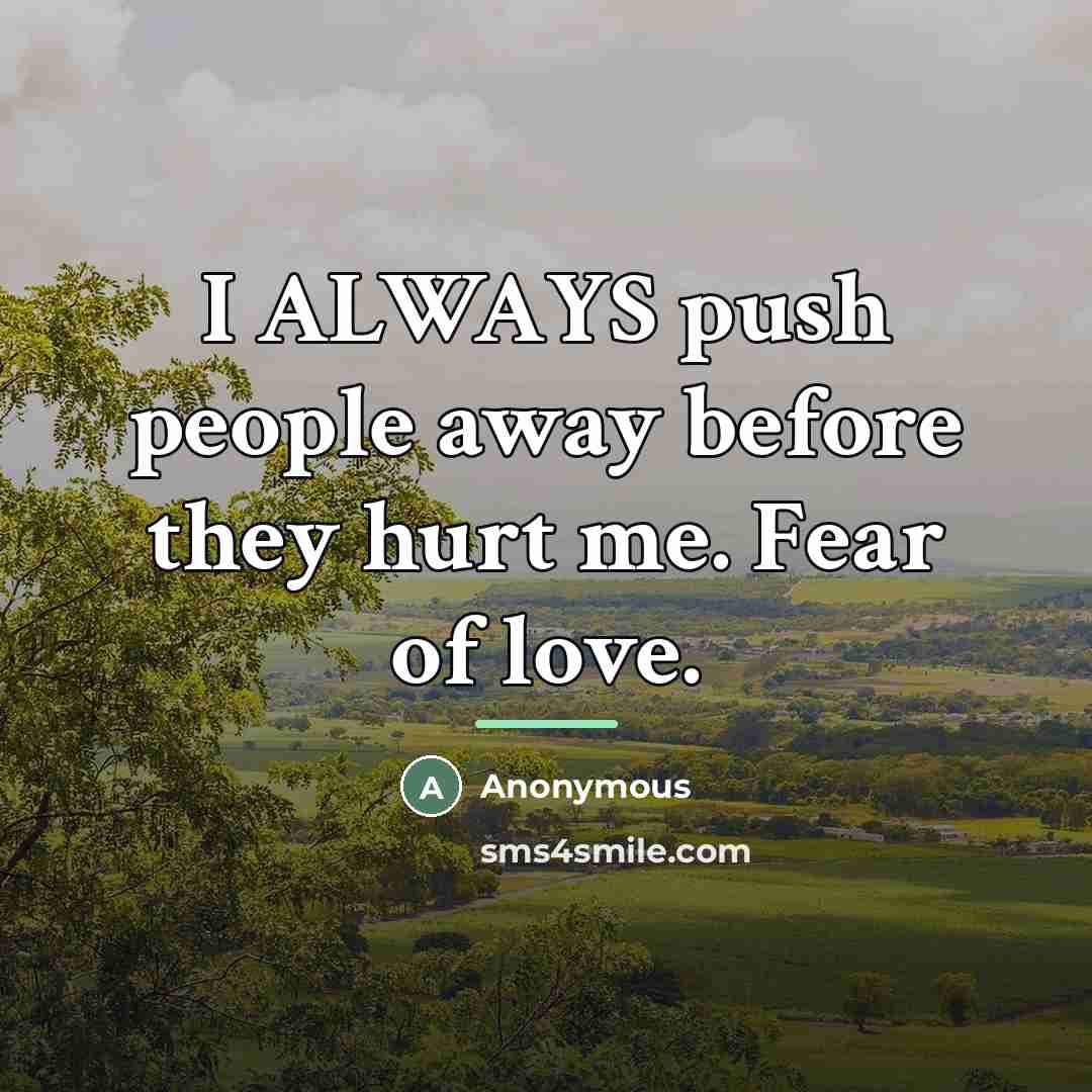 “I ALWAYS push people away before they hurt me. Fear…” quote by Anonymous
