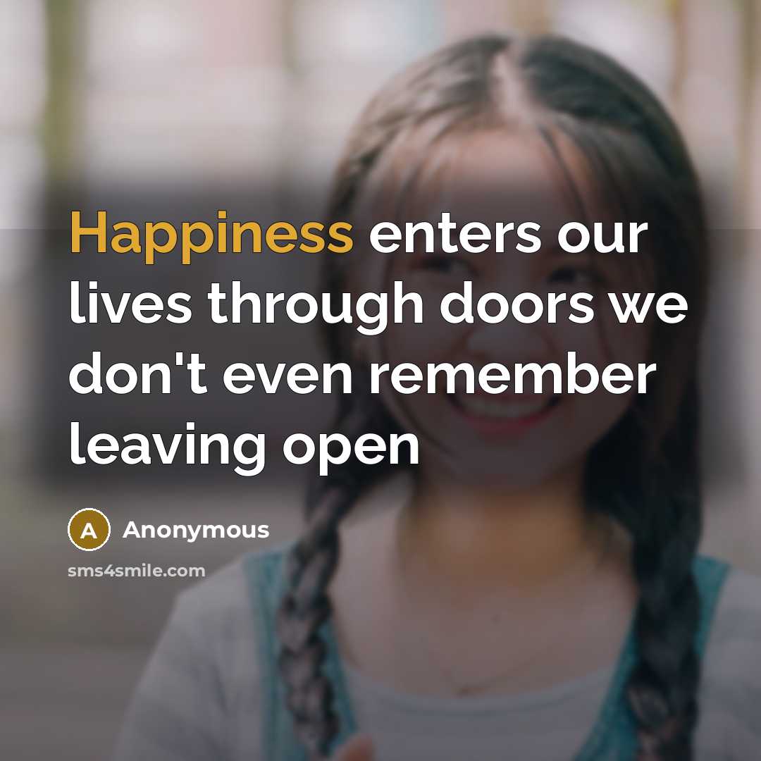 “Happiness enters our lives through doors we don't even remember…” quote by Anonymous
