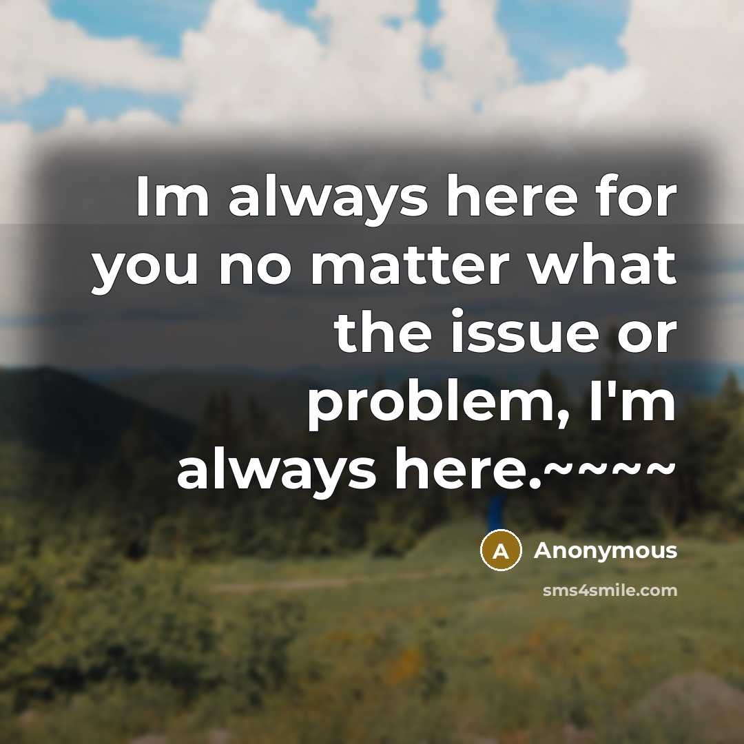 “Im always here for you no matter what the issue or problem, I'm always here.~~~~” quote by Anonymous