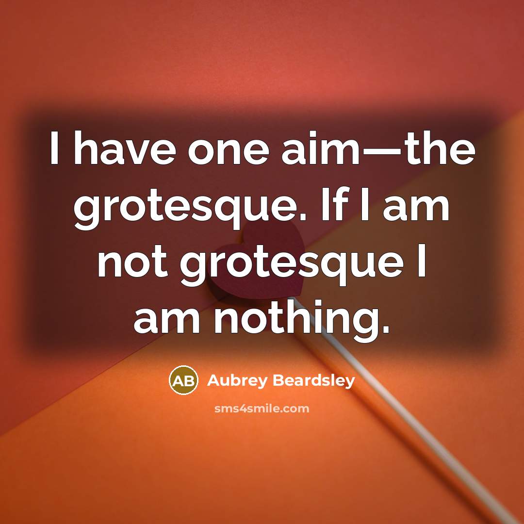 “I have one aim—the grotesque. If I am not grotesque…” quote by Aubrey Beardsley