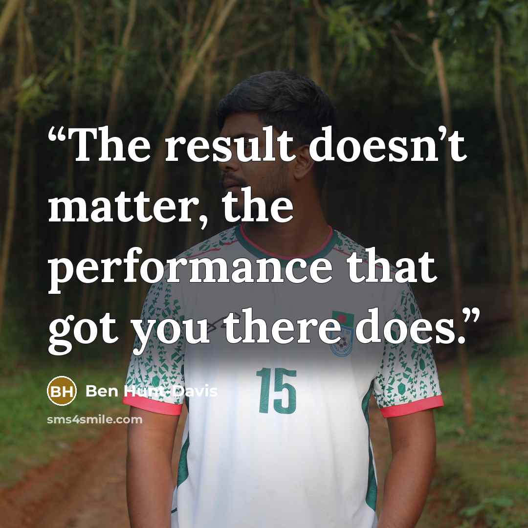 “The result doesn’t matter, the performance that got you there does.” quote by Ben Hunt-Davis