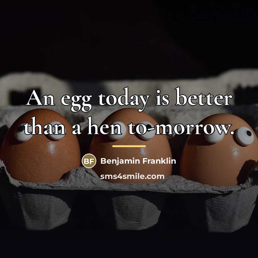 “An egg today is better than a hen to-morrow.…” quote by Benjamin Franklin