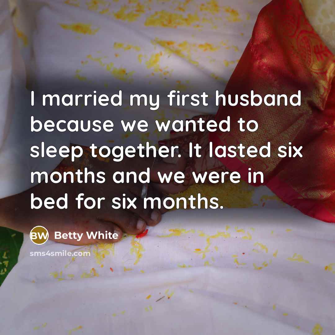 “I married my first husband because we wanted to sleep…” quote by Betty White