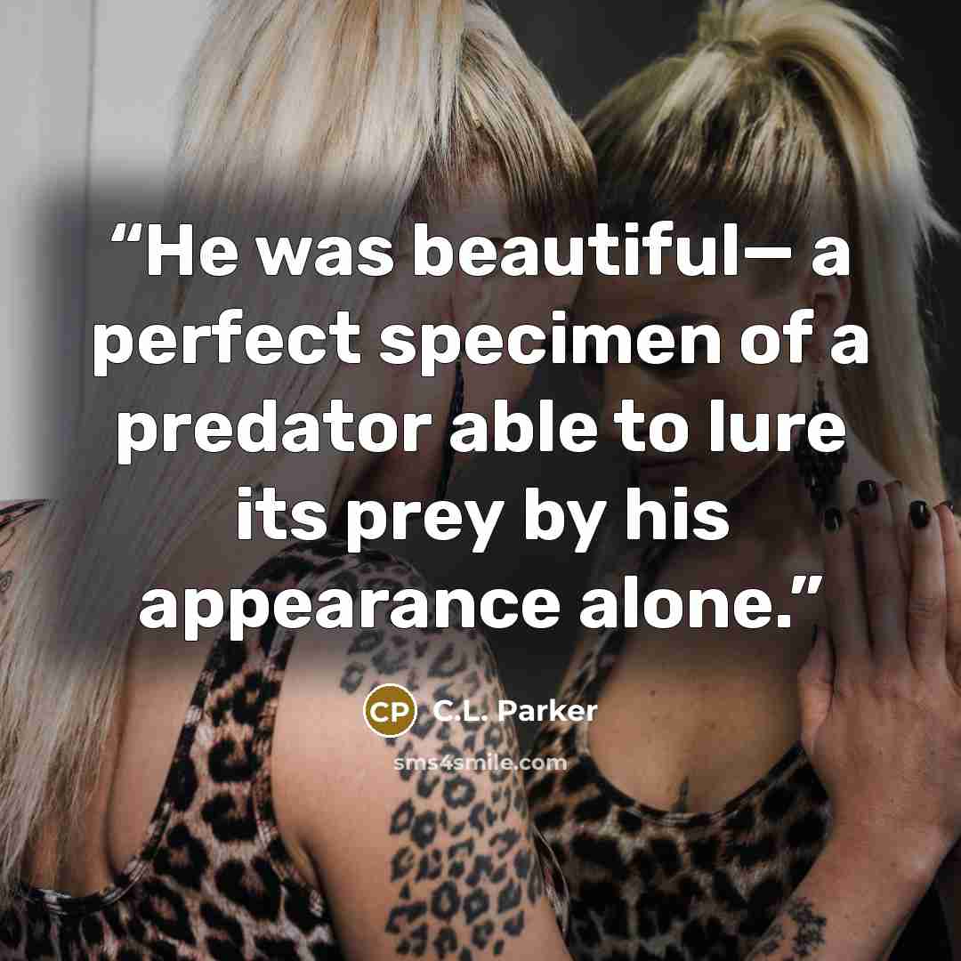 “He was beautiful— a perfect specimen of a predator able to lure its prey by his appearance alone.” quote by C.L. Parker
