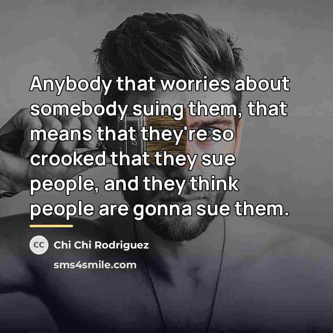 “Anybody that worries about somebody suing them, that means that…” quote by Chi Chi Rodriguez
