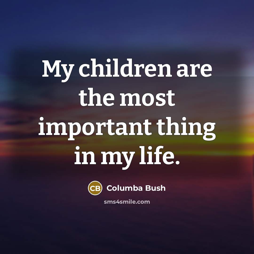 “My children are the most important thing in my life.…” quote by Columba Bush