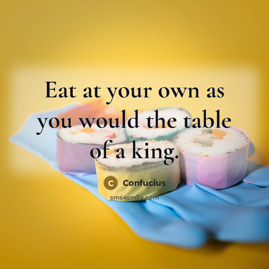 “Eat at your own as you would the table of…” quote by Confucius