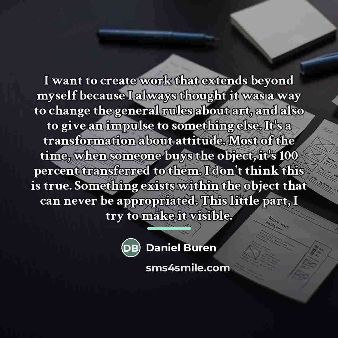 “I want to create work that extends beyond myself because…” quote by Daniel Buren