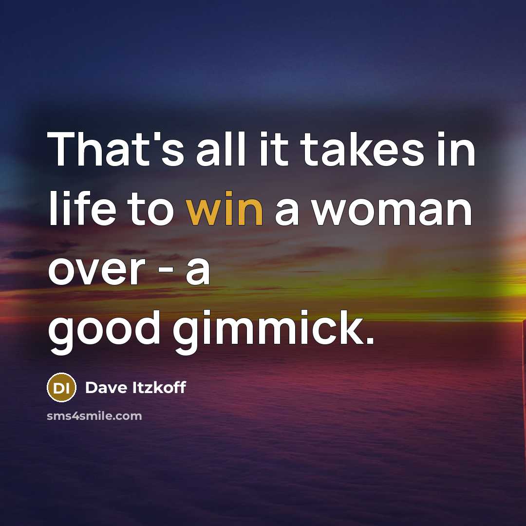 “That's all it takes in life to win a woman…” quote by Dave Itzkoff