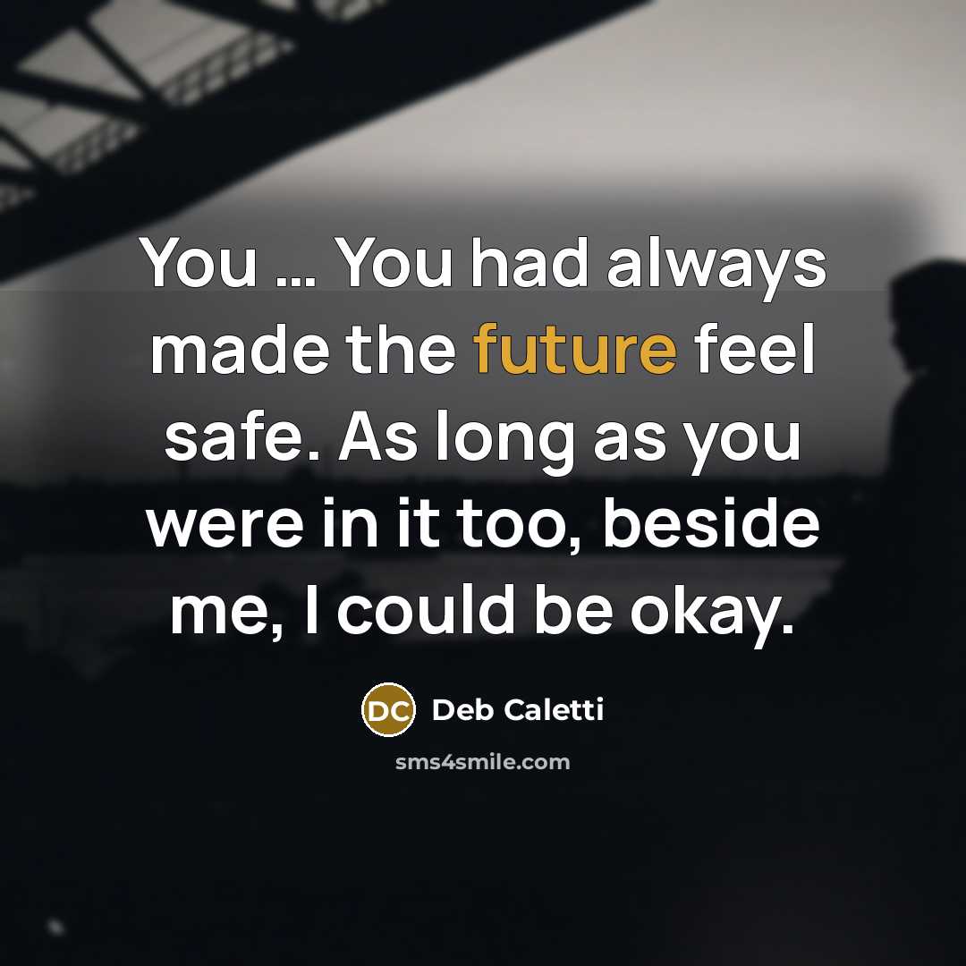 “You … You had always made the future feel safe.…” quote by Deb Caletti