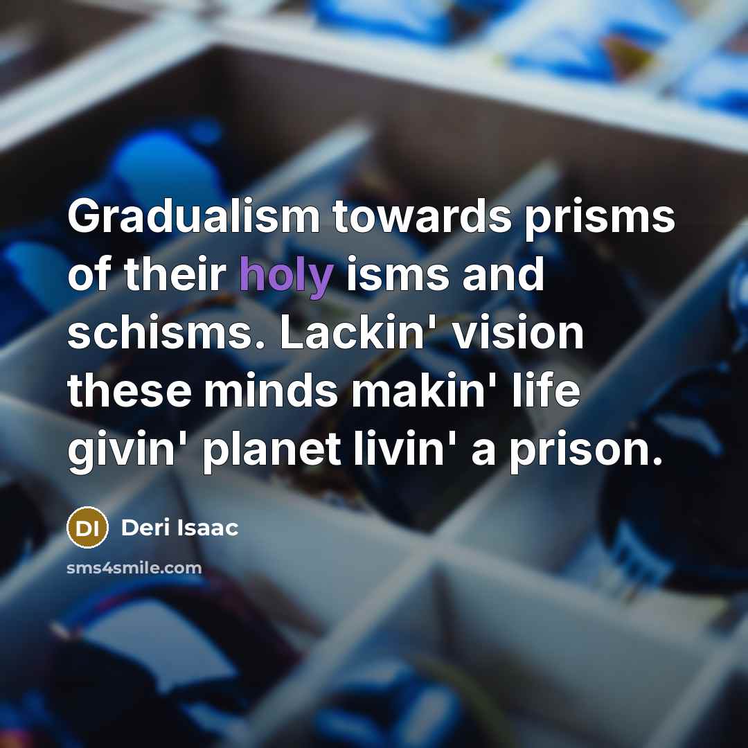 “Gradualism towards prisms of their holy isms and schisms. Lackin'…” quote by Deri Isaac