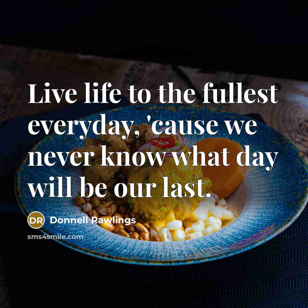 “Live life to the fullest everyday, 'cause we never know…” quote by Donnell Rawlings