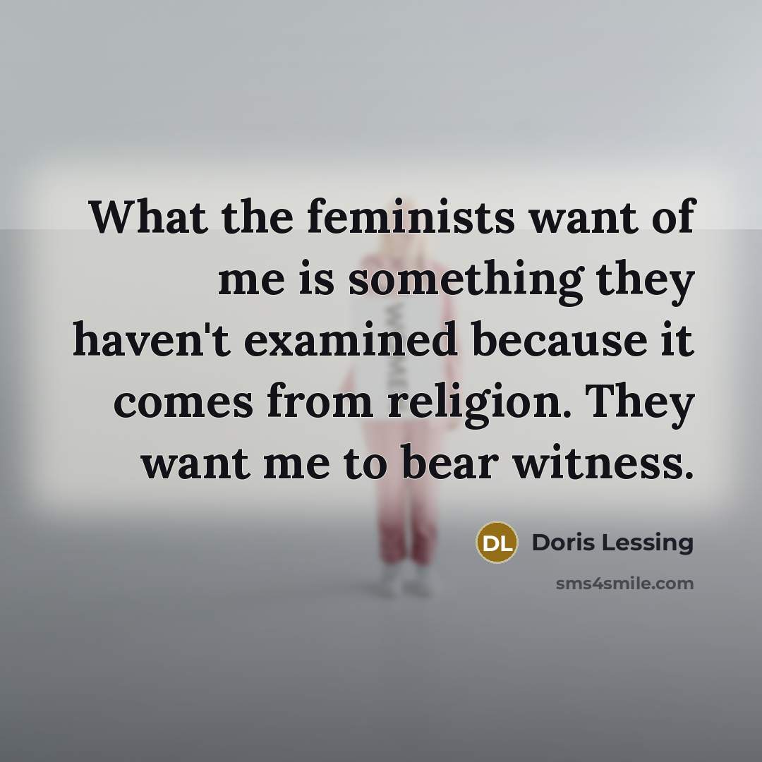 “What the feminists want of me is something they haven't…” quote by Doris Lessing