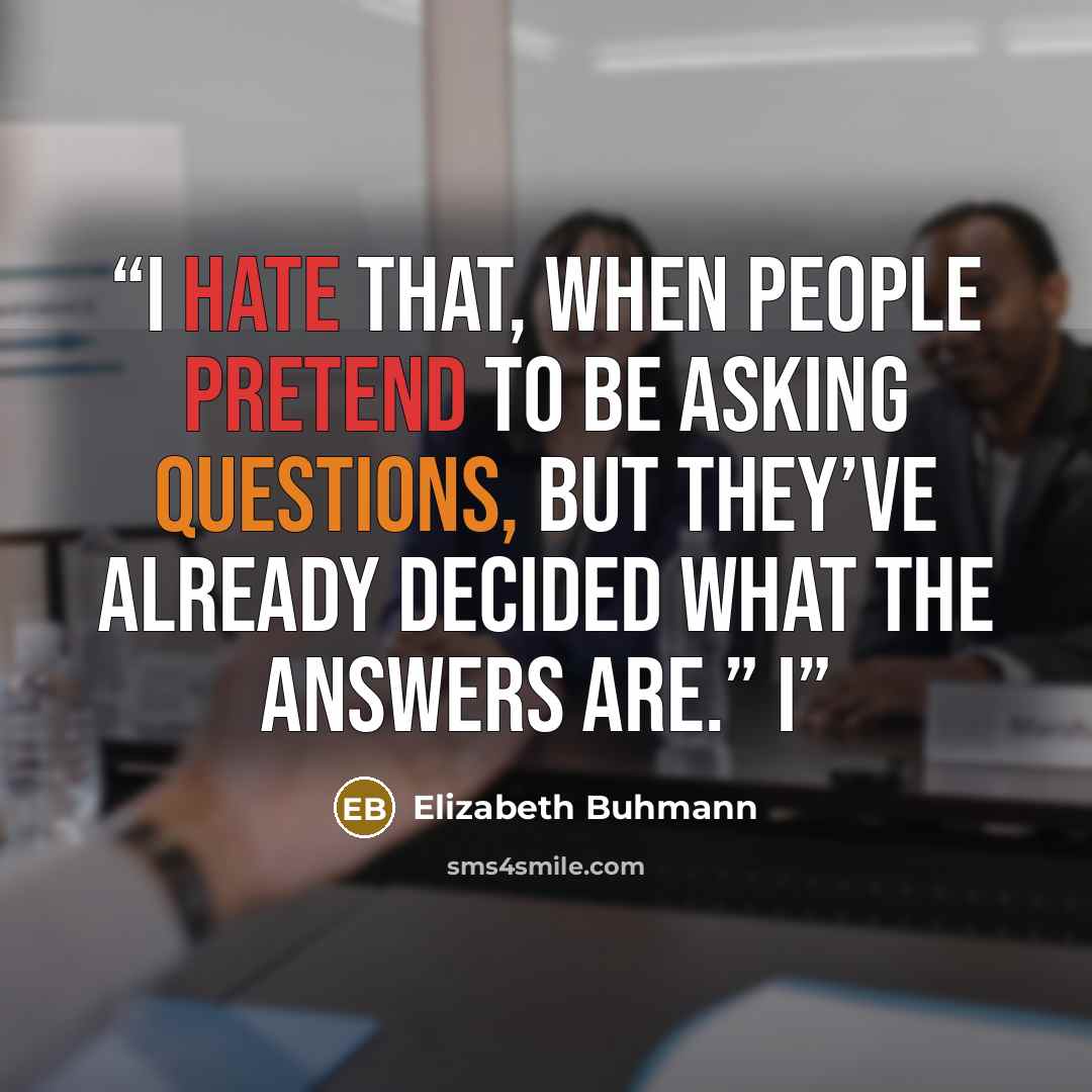 “I hate that, when people pretend to be asking questions, but they’ve already decided what the answers are.” I” quote by Elizabeth Buhmann