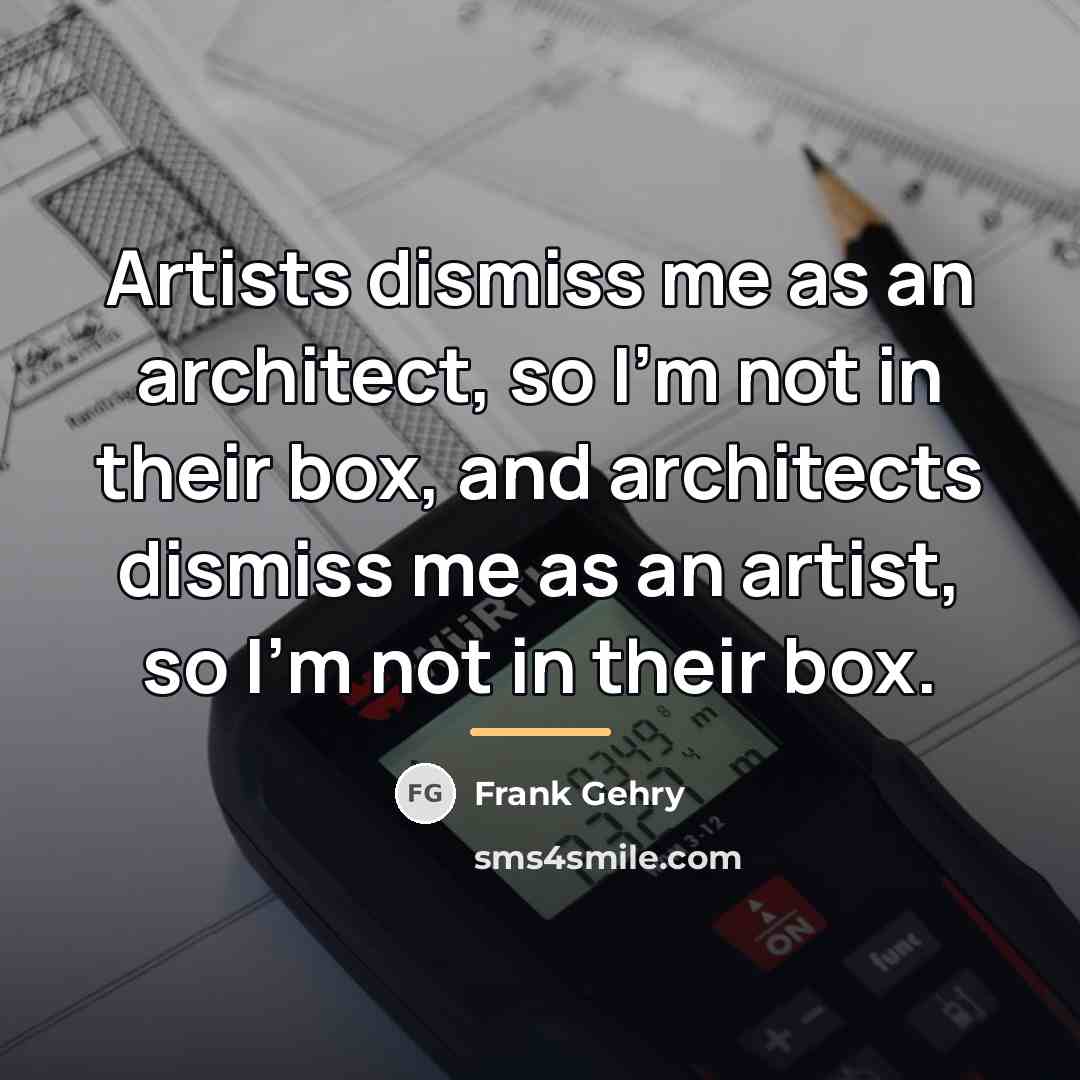 “Artists dismiss me as an architect, so I'm not in…” quote by Frank Gehry