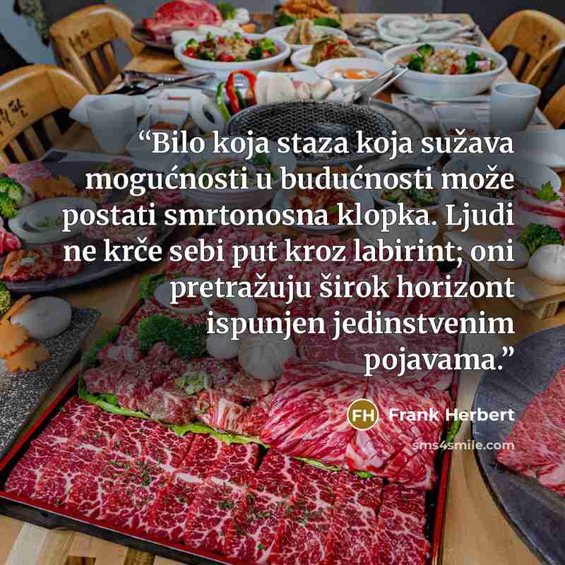 “Bilo koja staza koja sužava mogućnosti u budućnosti može postati smrtonosna klopka. Ljudi ne krče sebi put kroz labirint; oni pretražuju širok horizont ispunjen jedinstvenim pojavama.” quote by Frank Herbert