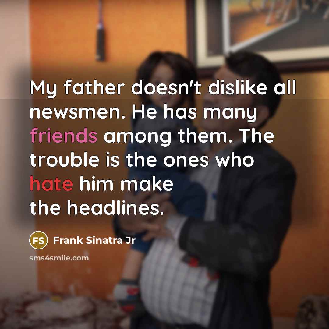 “My father doesn't dislike all newsmen. He has many friends…” quote by Frank Sinatra Jr