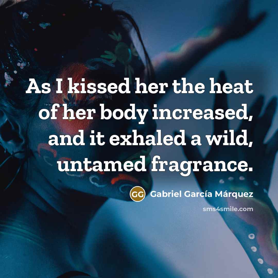 “As I kissed her the heat of her body increased,…” quote by Gabriel Garcia Marquez