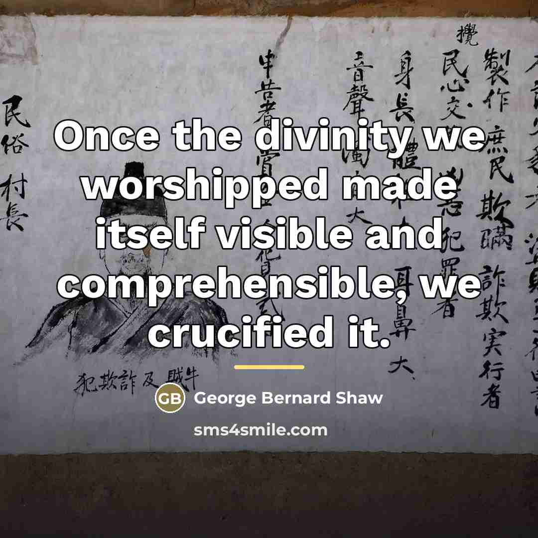 “Once the divinity we worshipped made itself visible and comprehensible,…” quote by George Bernard Shaw