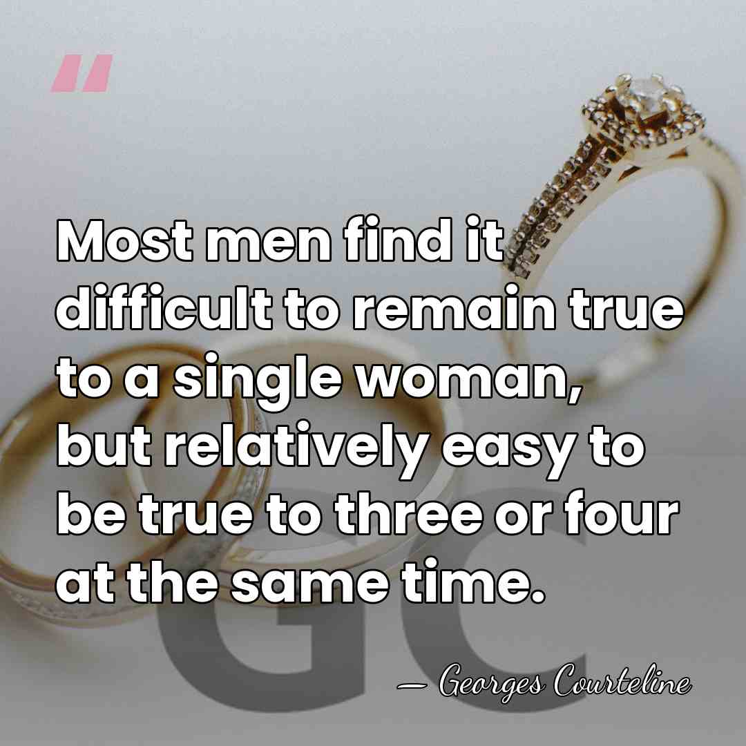 Most men find it difficult to remain true to a single woman,&hellip; - Georges Courteline