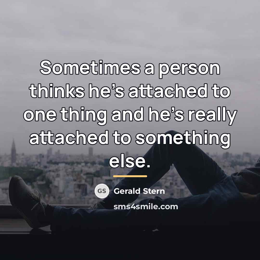 “Sometimes a person thinks he's attached to one thing and…” quote by Gerald Stern