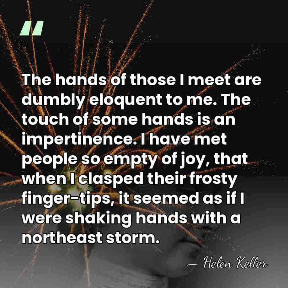 The hands of those I meet are dumbly eloquent to me. The&hellip; - Helen Keller