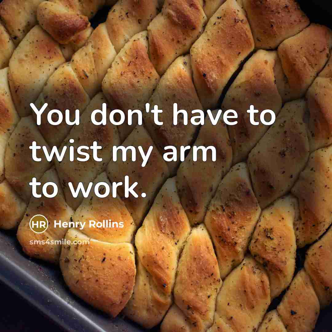 “You don't have to twist my arm to work.…” quote by Henry Rollins