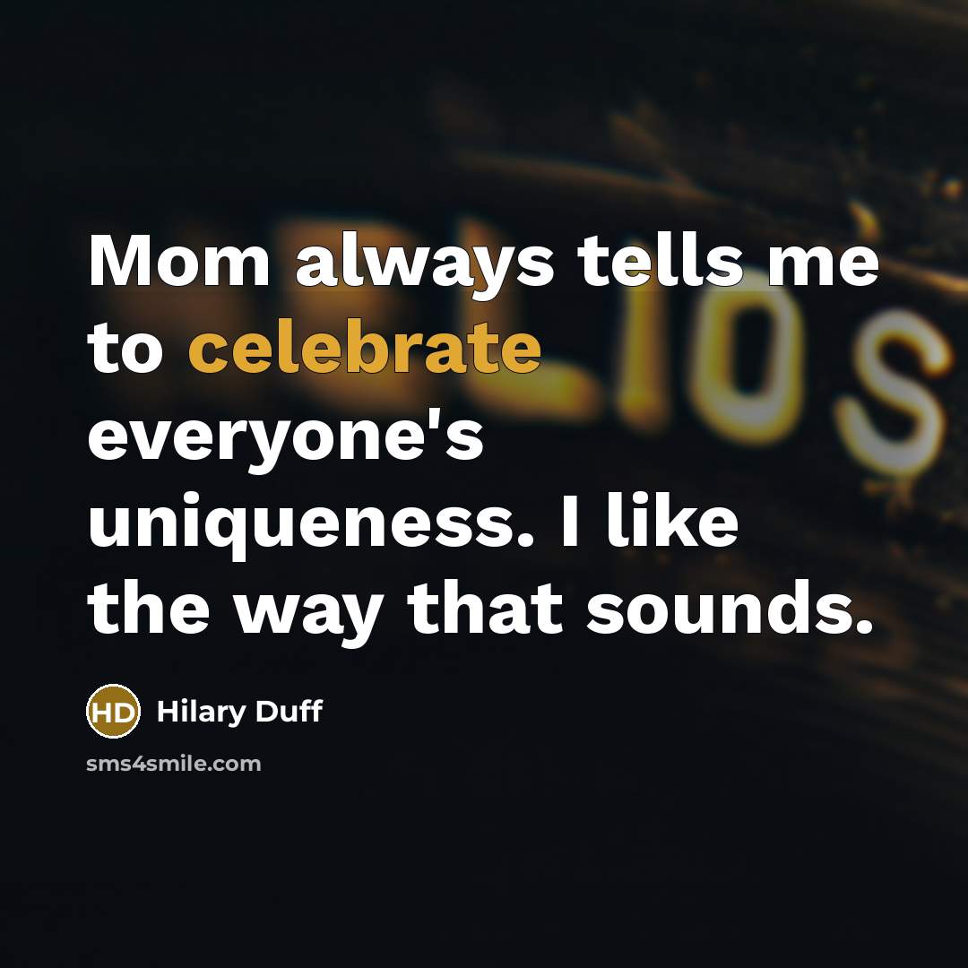 “Mom always tells me to celebrate everyone's uniqueness. I like…” quote by Hilary Duff