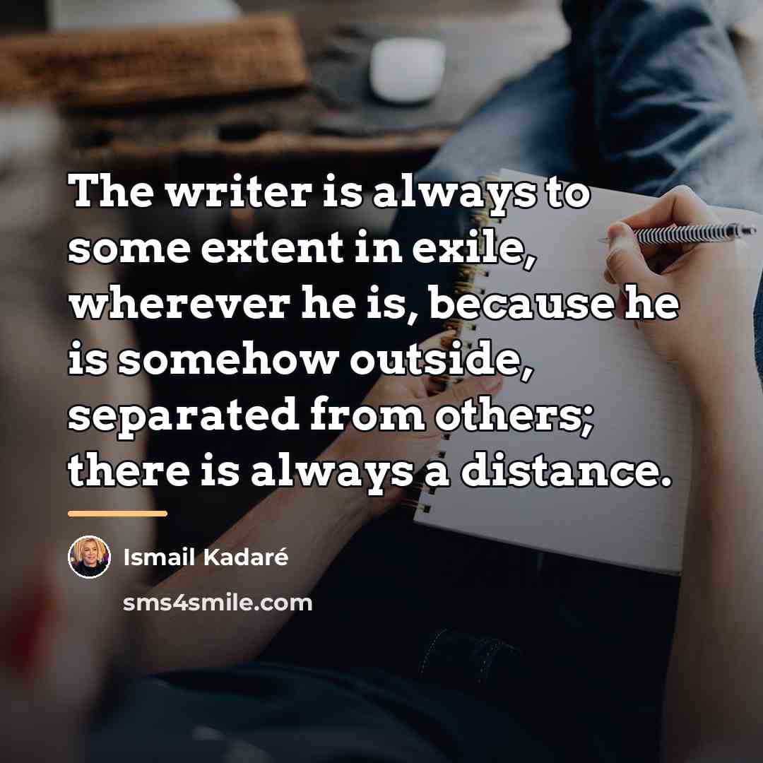 “The writer is always to some extent in exile, wherever…” quote by Ismail Kadaré