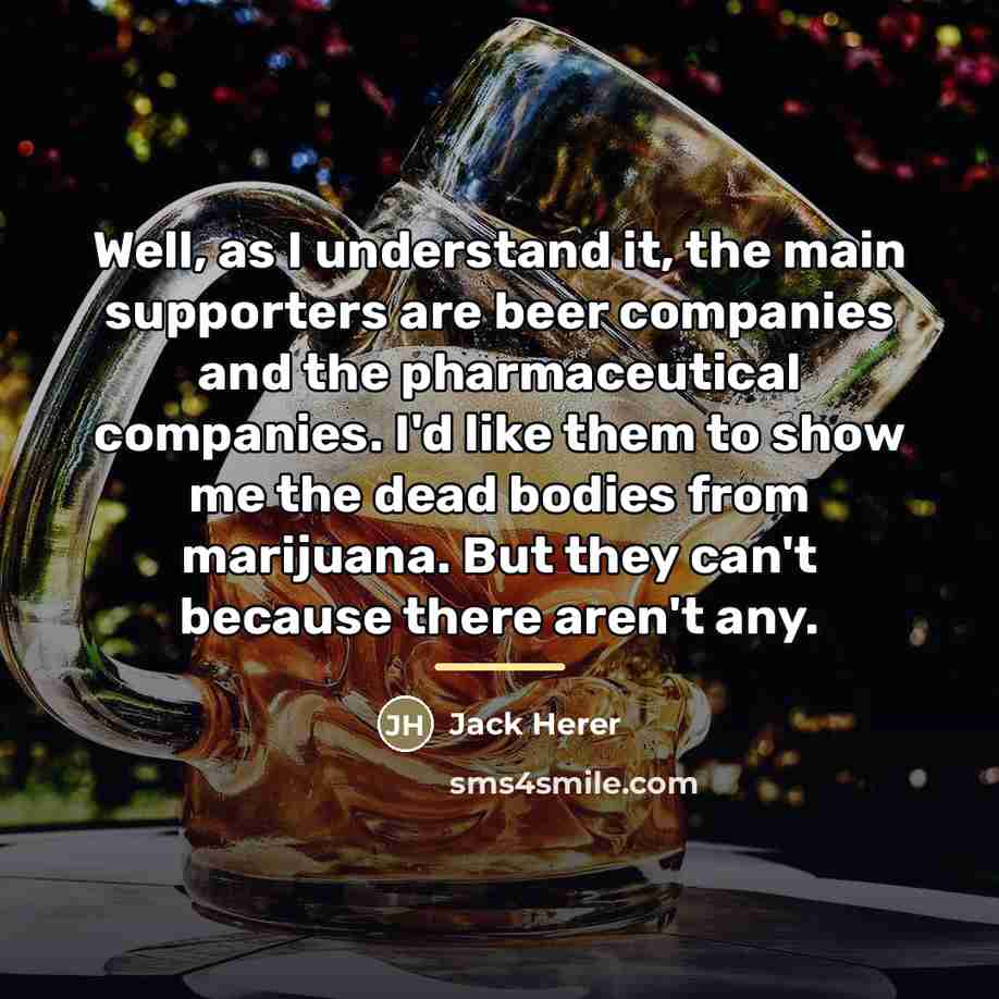 “Well, as I understand it, the main supporters are beer…” quote by Jack Herer
